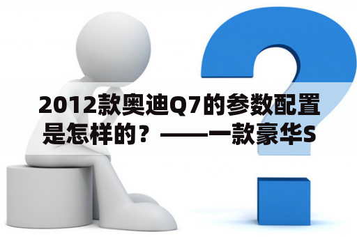 2012款奥迪Q7的参数配置是怎样的？——一款豪华SUV的完美结合