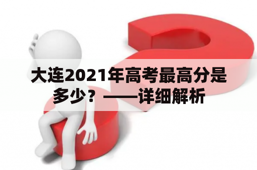 大连2021年高考最高分是多少？——详细解析