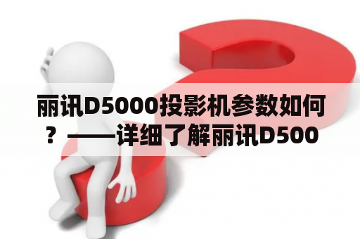 丽讯D5000投影机参数如何？——详细了解丽讯D5000的参数