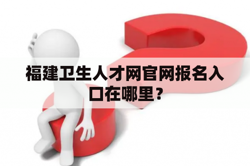 福建卫生人才网官网报名入口在哪里？