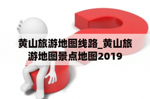 黄山旅游地图线路_黄山旅游地图景点地图2019