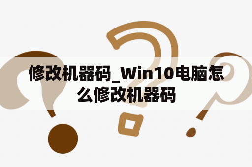 修改机器码_Win10电脑怎么修改机器码