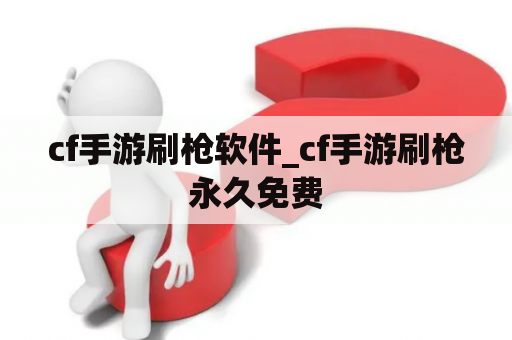 cf手游刷枪软件_cf手游刷枪永久免费