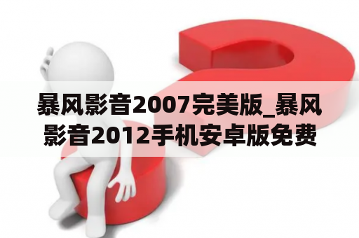 暴风影音2007完美版_暴风影音2012手机安卓版免费下载