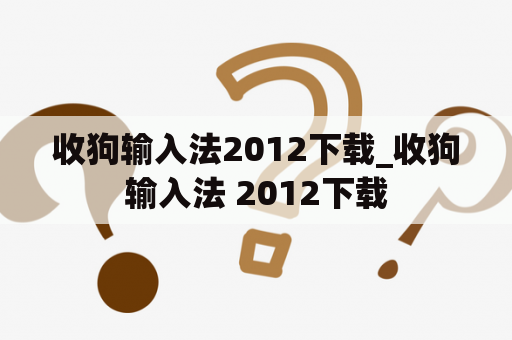 收狗输入法2012下载_收狗输入法 2012下载