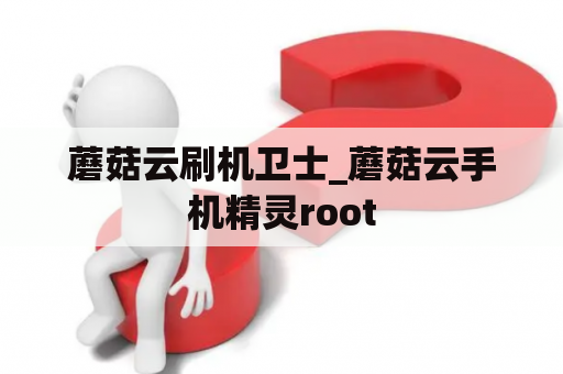 蘑菇云刷机卫士_蘑菇云手机精灵root