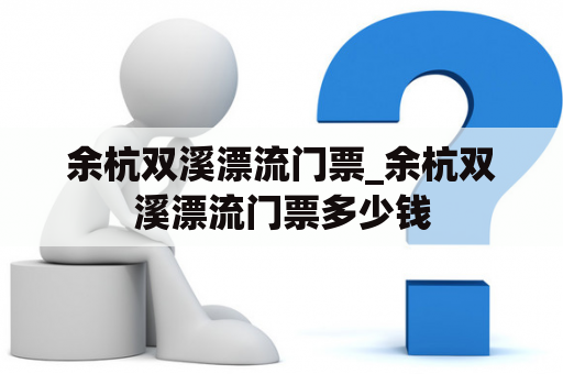 余杭双溪漂流门票_余杭双溪漂流门票多少钱