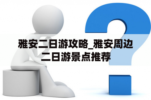 雅安二日游攻略_雅安周边二日游景点推荐