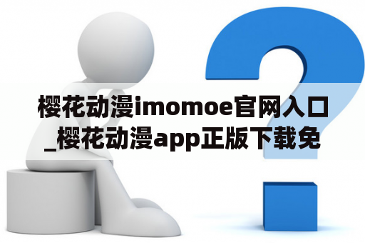 樱花动漫imomoe官网入口_樱花动漫app正版下载免费观看