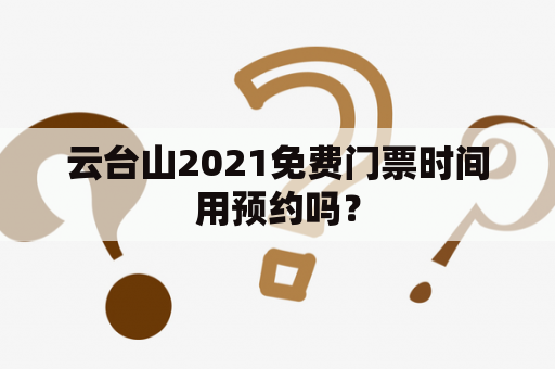 云台山2021免费门票时间用预约吗？