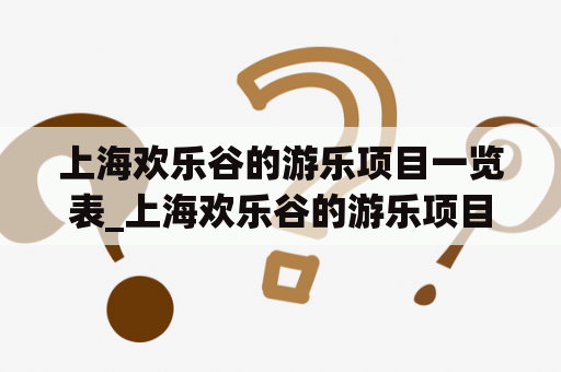 上海欢乐谷的游乐项目一览表_上海欢乐谷的游乐项目一览表及价格