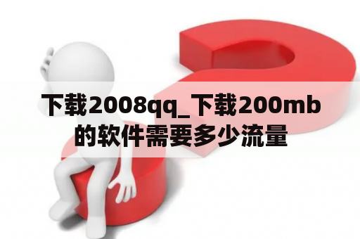 下载2008qq_下载200mb的软件需要多少流量