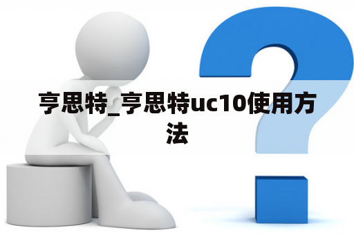 亨思特_亨思特uc10使用方法