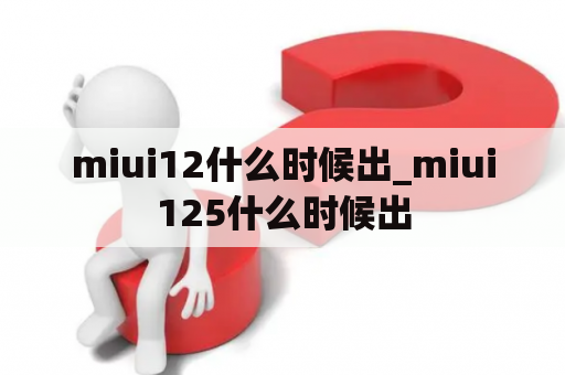 miui12什么时候出_miui125什么时候出