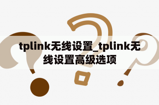 tplink无线设置_tplink无线设置高级选项