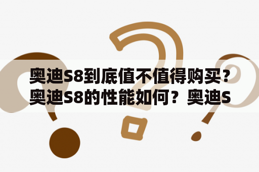 奥迪S8到底值不值得购买？奥迪S8的性能如何？奥迪S8的驾驶体验怎么样？奥迪S8的优缺点有哪些？（TAGS: 奥迪S8, 评测, 试驾, 性能, 驾驶体验）