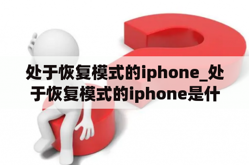 处于恢复模式的iphone_处于恢复模式的iphone是什么意思