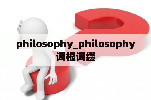 philosophy_philosophy词根词缀