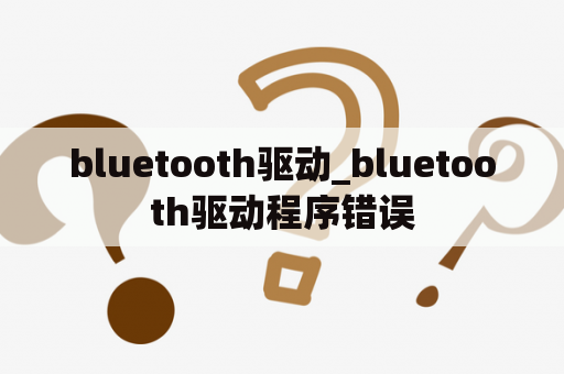 bluetooth驱动_bluetooth驱动程序错误