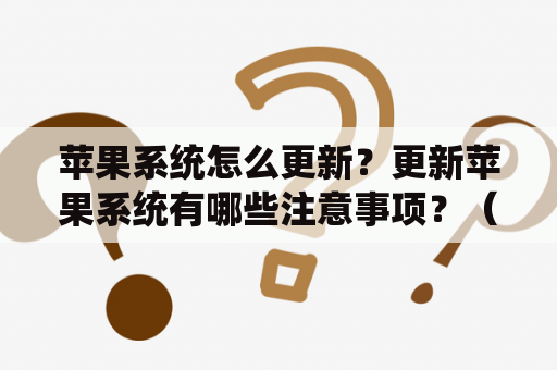 苹果系统怎么更新？更新苹果系统有哪些注意事项？（问答形式）