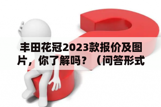 丰田花冠2023款报价及图片，你了解吗？（问答形式）