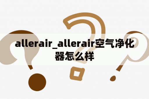 allerair_allerair空气净化器怎么样