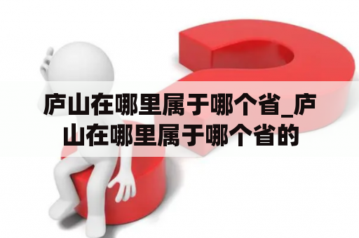 庐山在哪里属于哪个省_庐山在哪里属于哪个省的