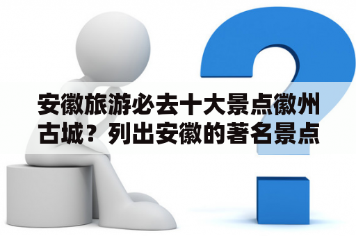 安徽旅游必去十大景点徽州古城？列出安徽的著名景点？