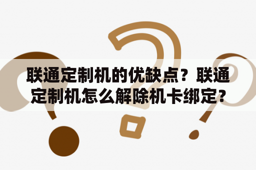 联通定制机的优缺点？联通定制机怎么解除机卡绑定？