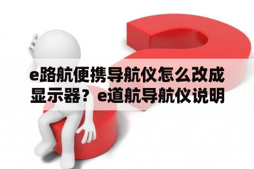 e路航便携导航仪怎么改成显示器？e道航导航仪说明书？