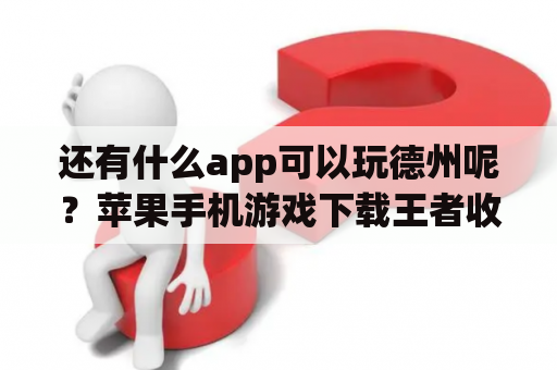 还有什么app可以玩德州呢？苹果手机游戏下载王者收费吗？