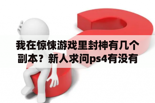 我在惊悚游戏里封神有几个副本？新人求问ps4有没有打boss爆装备的单机游戏？