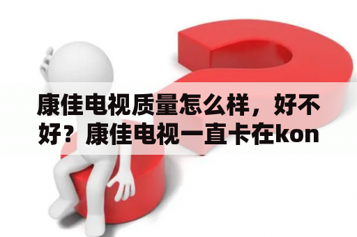 康佳电视质量怎么样，好不好？康佳电视一直卡在konka不能启动？