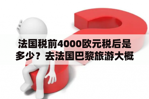 法国税前4000欧元税后是多少？去法国巴黎旅游大概要多少费用？