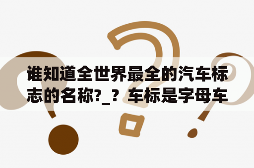 谁知道全世界最全的汽车标志的名称?_？车标是字母车有哪些？