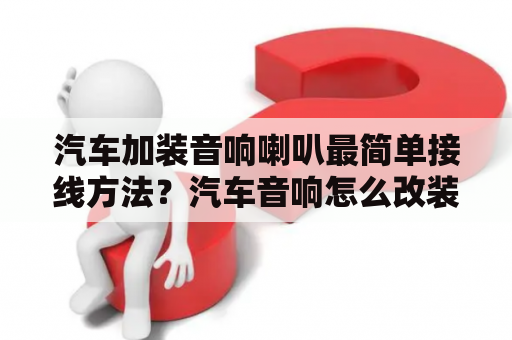 汽车加装音响喇叭最简单接线方法？汽车音响怎么改装家用音响？