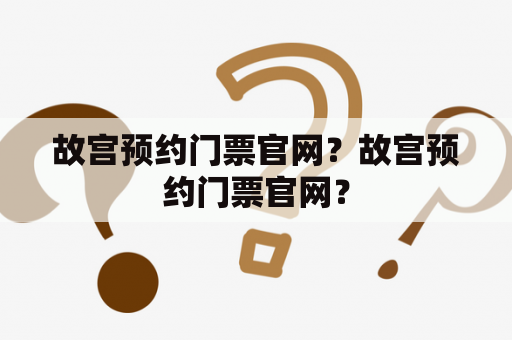 故宫预约门票官网？故宫预约门票官网？