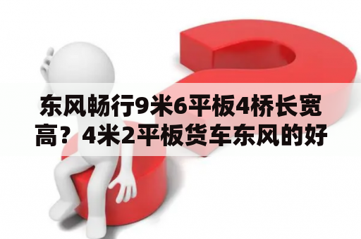 东风畅行9米6平板4桥长宽高？4米2平板货车东风的好，还是跃进好？