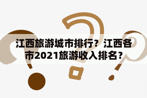 江西旅游城市排行？江西各市2021旅游收入排名？