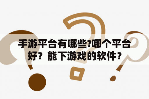 手游平台有哪些?哪个平台好？能下游戏的软件？