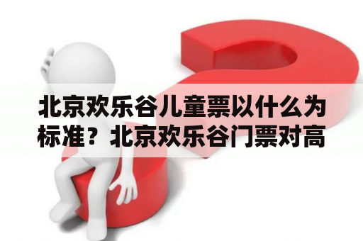 北京欢乐谷儿童票以什么为标准？北京欢乐谷门票对高考生有优惠吗？