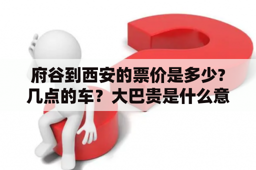 府谷到西安的票价是多少?几点的车？大巴贵是什么意思？