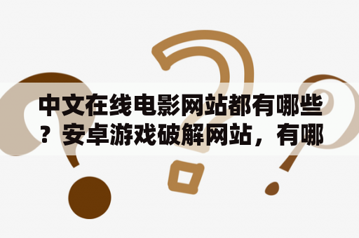 中文在线电影网站都有哪些？安卓游戏破解网站，有哪些比较靠谱的？