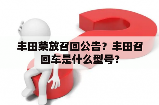 丰田荣放召回公告？丰田召回车是什么型号？