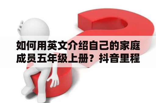 如何用英文介绍自己的家庭成员五年级上册？抖音里程记录怎么弄？