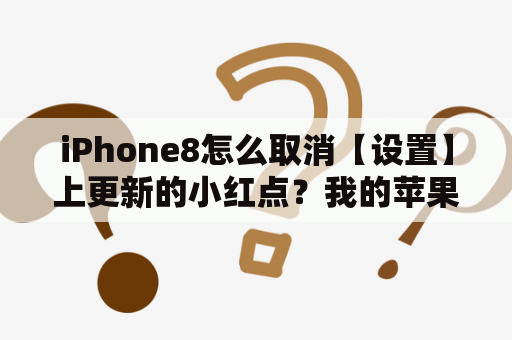 iPhone8怎么取消【设置】上更新的小红点？我的苹果八为什么经常会跳出欢迎您使用中国移动通信，卡的问题还是手机问题？