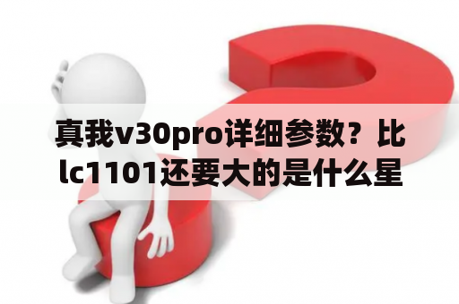 真我v30pro详细参数？比lc1101还要大的是什么星系？