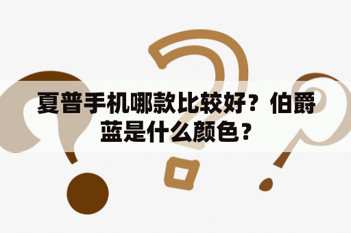 夏普手机哪款比较好？伯爵蓝是什么颜色？