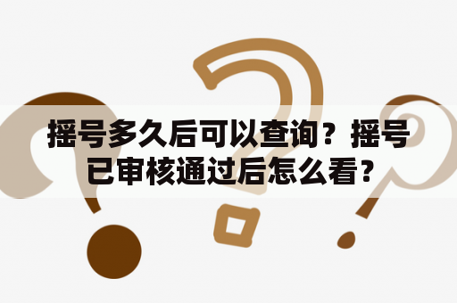 摇号多久后可以查询？摇号已审核通过后怎么看？