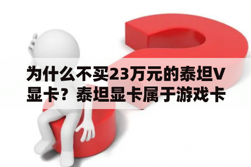 为什么不买23万元的泰坦V显卡？泰坦显卡属于游戏卡吗？